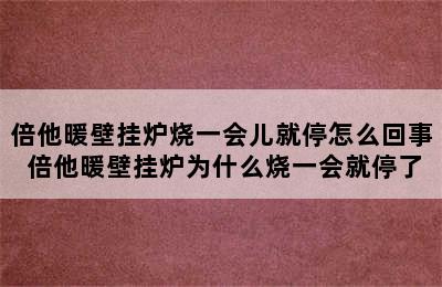 倍他暖壁挂炉烧一会儿就停怎么回事 倍他暖壁挂炉为什么烧一会就停了